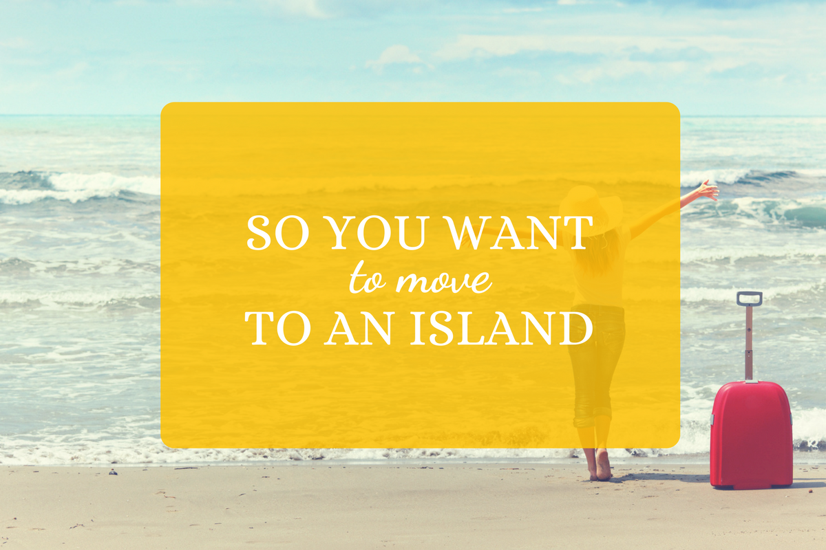 So You Want to Move to an Island…