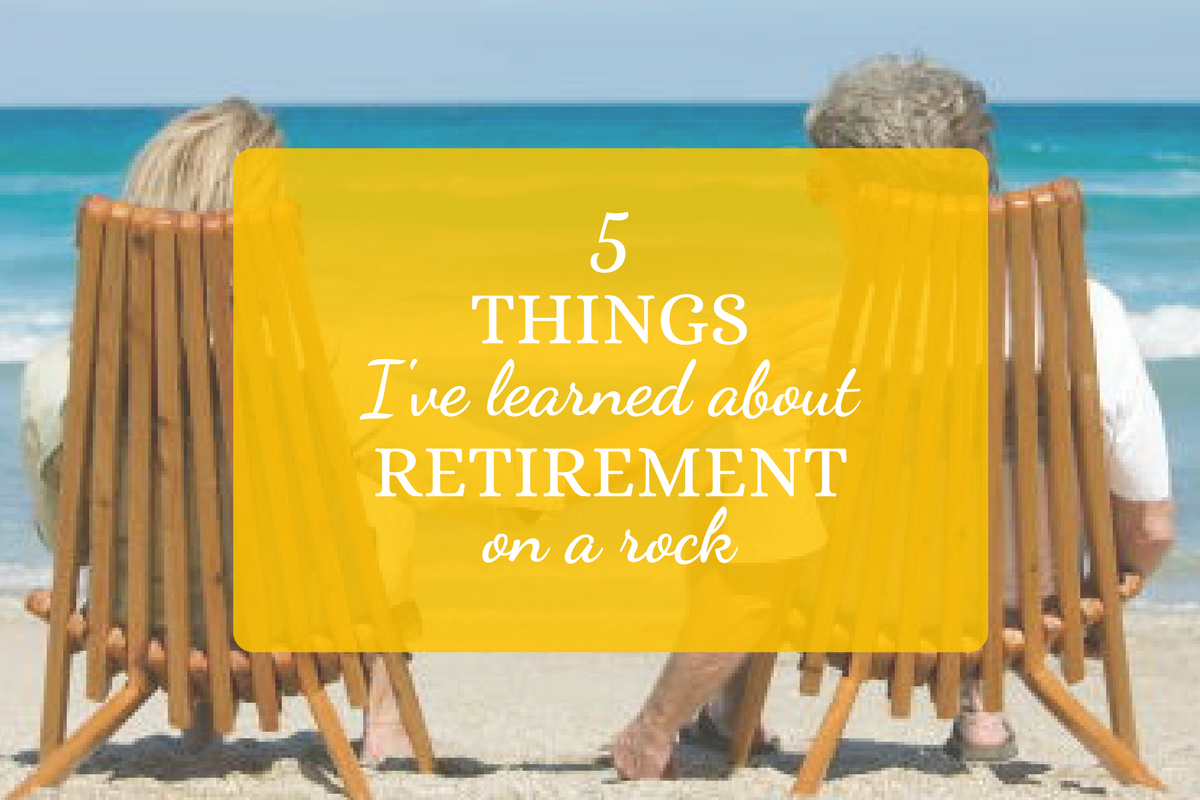 5 Things I’ve Learned About Retirement On A Rock