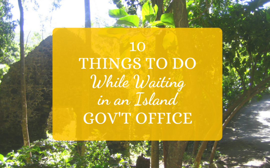 10 Things to Do While Waiting in an Island Gov’t Office