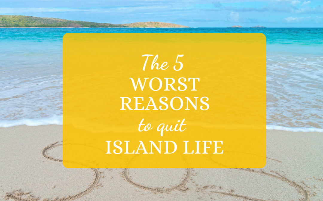The 5 Worst Reasons to Quit Island Life