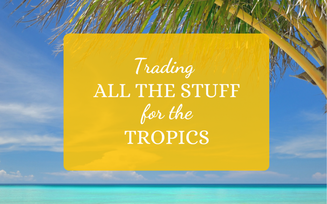 Trading All The Stuff For The Tropics