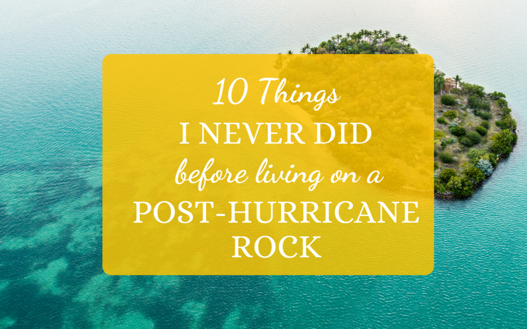 10 Things I Never Did Before Living On A Post-Hurricane Rock