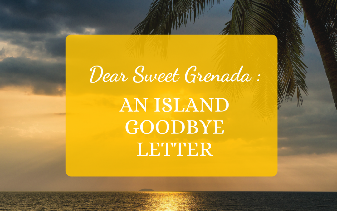 Dear Sweet Grenada: An Island Goodbye Letter