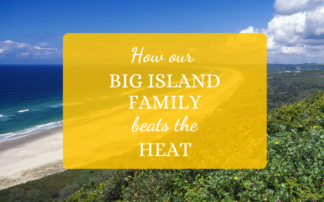 How Our Big Island Family Beats The Heat