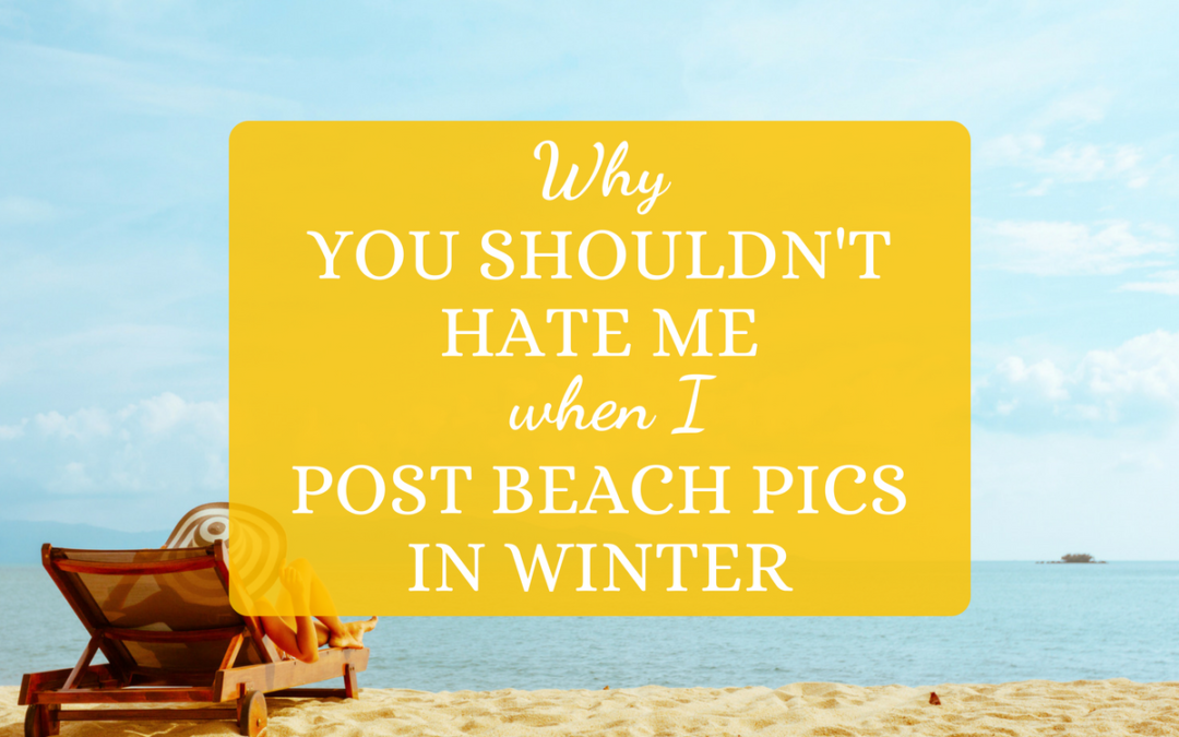 Why You Shouldn’t Hate Me When I Post Beach Pics In Winter