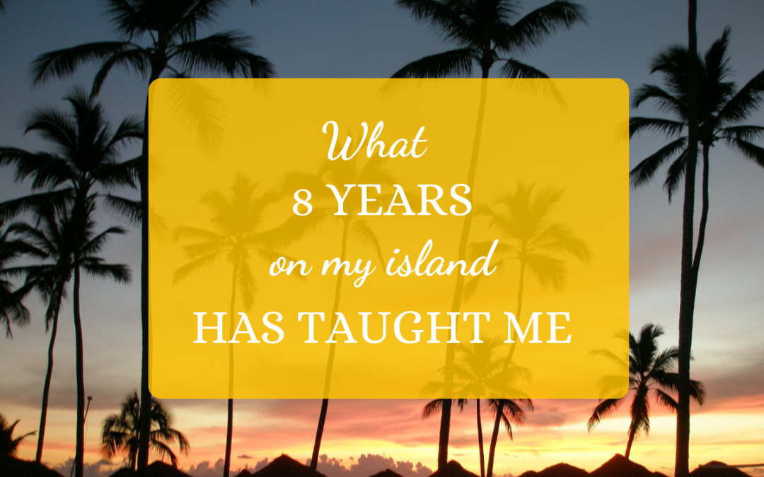 What 8 Years On My Island Has Taught Me