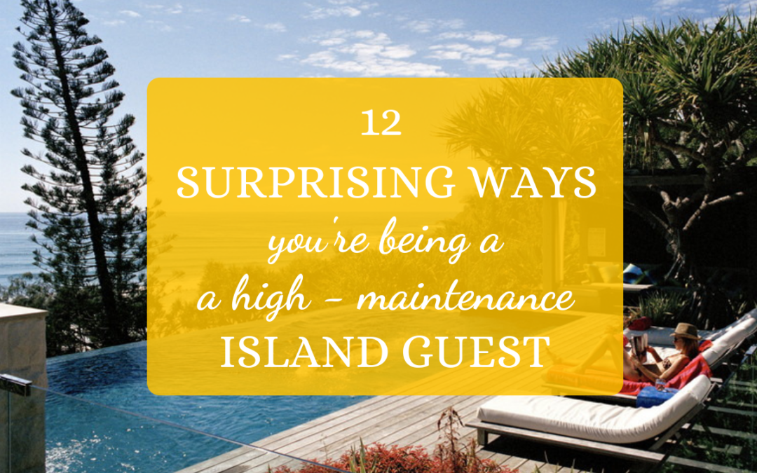 12 Surprising Ways You’re Being a High-Maintenance Island Guest