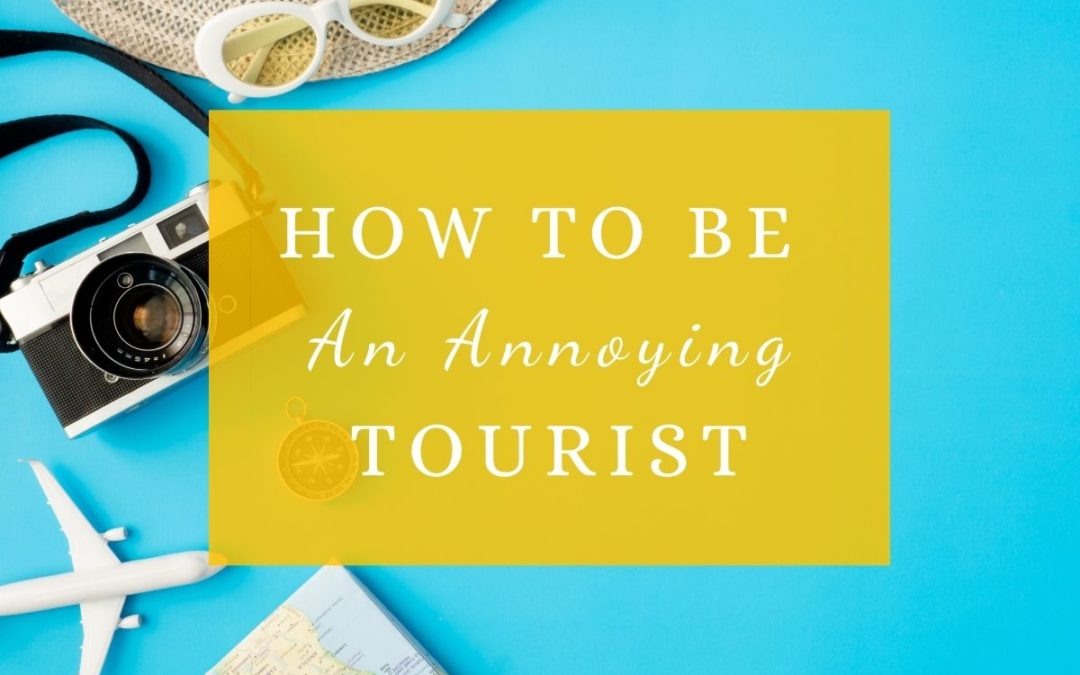 How To Be An Annoying Tourist