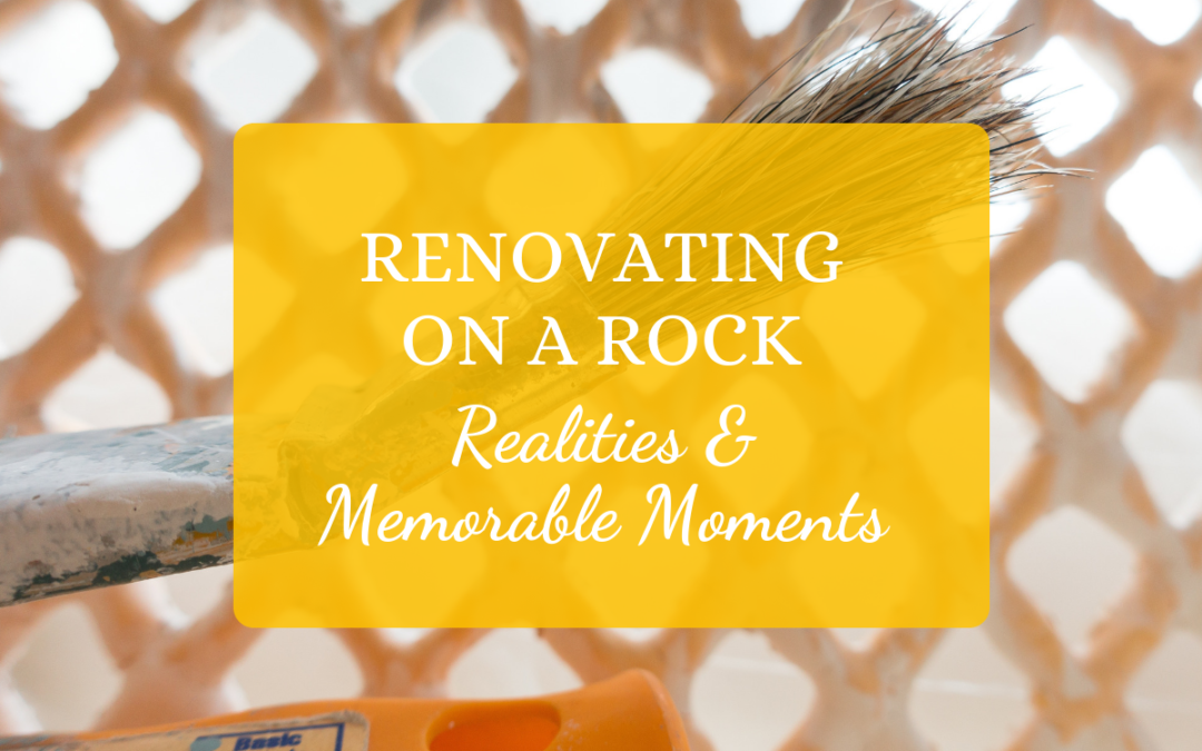 Renovating on a Rock: Realities and Memorable Moments