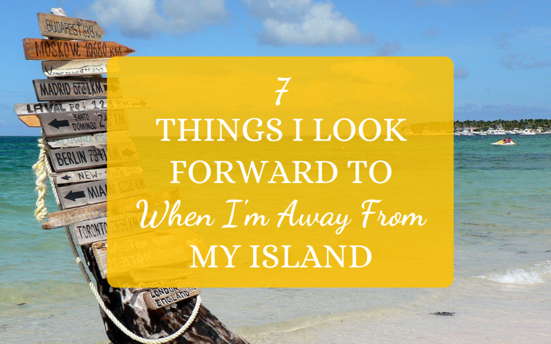 7 Things I Look Forward To When I’m Away From My Island