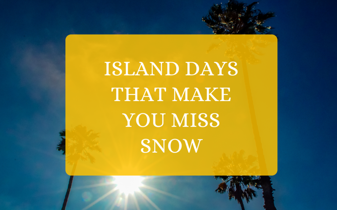 Island Days That Make You Miss Snow