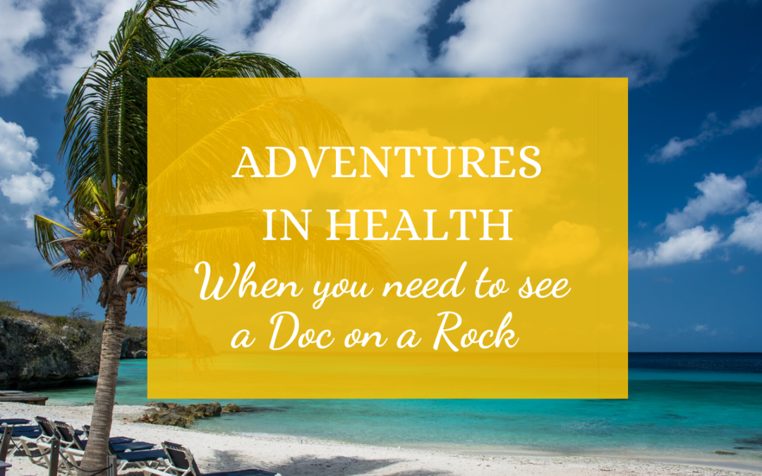 Adventures in Health – When You Need to See a Doc on the Rock