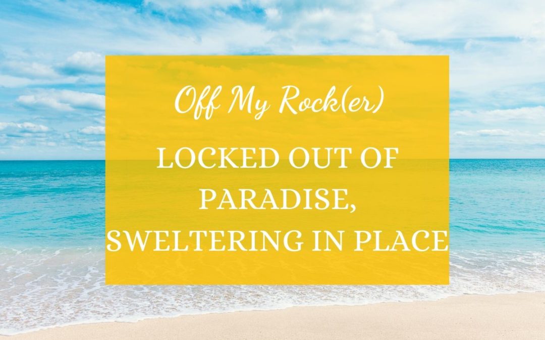 Off my Rock(er): Locked out of Paradise, Sweltering in Place