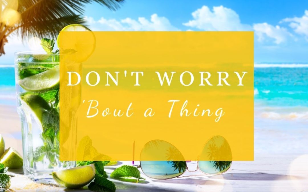 Don’t Worry ’bout a thing….