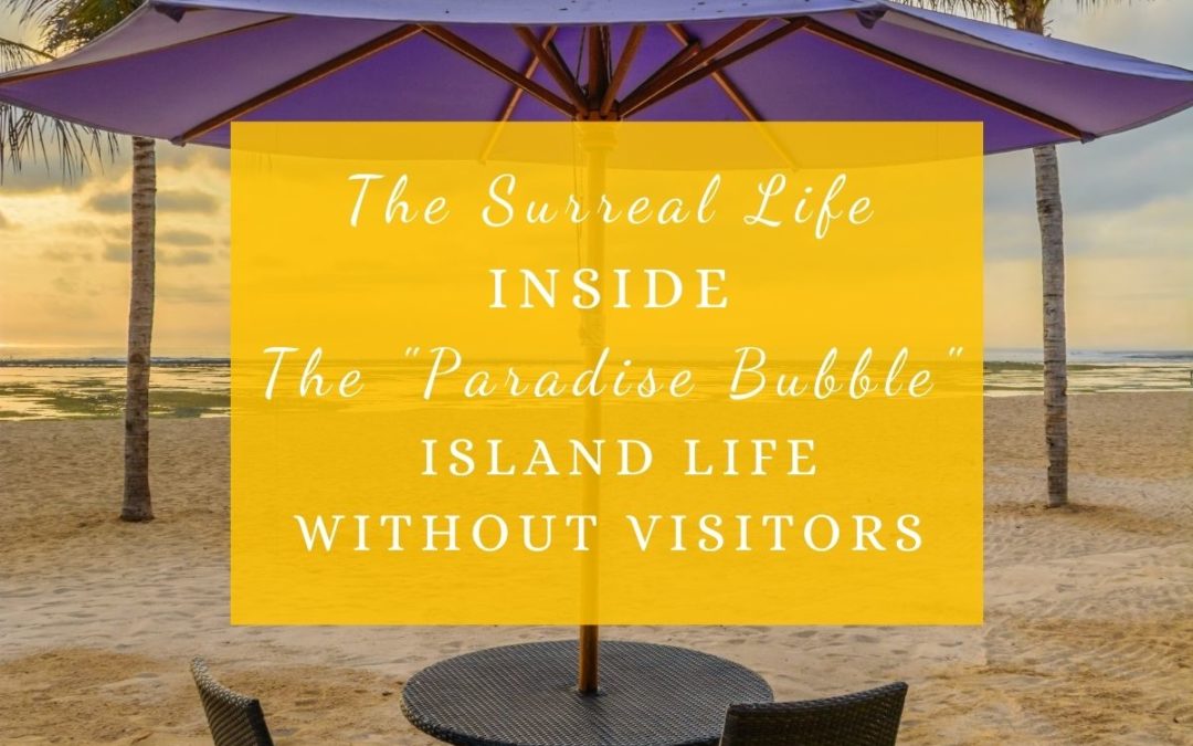 The Surreal Life inside the “Paradise Bubble” : Island life without visitors